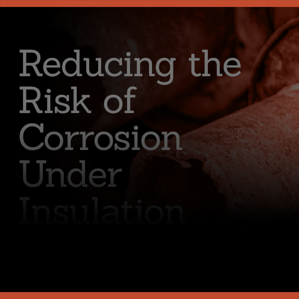 How to Reduce the Risk of Corrosion Under Insulation (CUI)