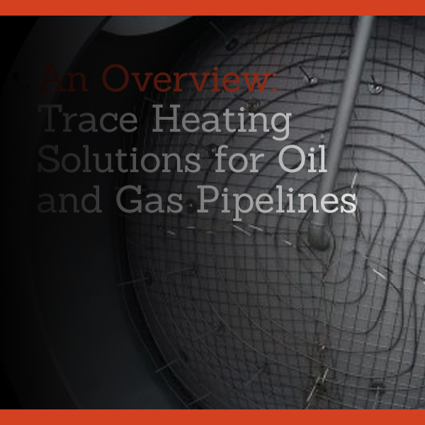 An Overview: Trace Heating Solutions for Oil and Gas Pipelines