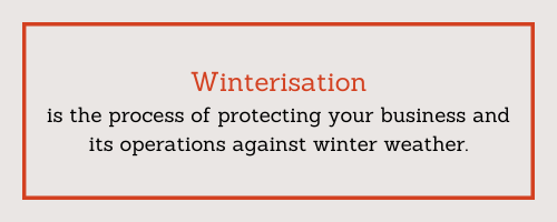 Winterisation is the process of protecting your business and its operations against winter weather
